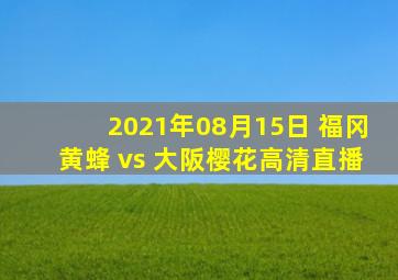 2021年08月15日 福冈黄蜂 vs 大阪樱花高清直播